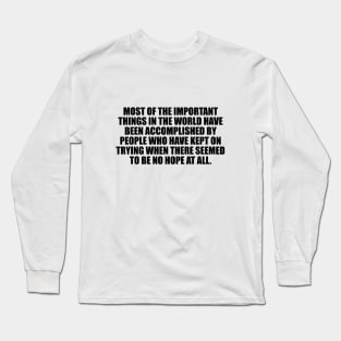 Most of the important things in the world have been accomplished Long Sleeve T-Shirt